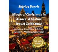Magic of Christmas in Alsace: A Festive Travel Guide 2025: Exploring Strasbourg & Colmar During the Most Magical Season