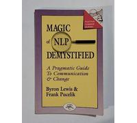 Magic of Neurolinguistic Programming Demystified: A Pragmatic Guide to Communication and Change