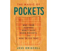 Magic Of Pockets, The: Why Your Clothes Don't Have Good Pockets, and How to Fix That