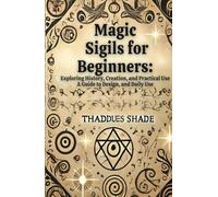 Magic Sigils for Beginners:: Exploring History, Creation, and Practical Use A Guide to Design, and Daily Use