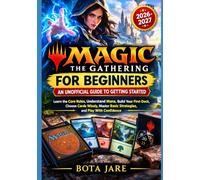 Magic: The Gathering for Beginners: An Unofficial Guide to Getting Started: Learn the Core Rules, Understand Mana, Build Your First Deck, Choose Cards ... Basic Strategies, and Play With Confidence