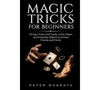Magic Tricks for Beginners: 25 Easy Tricks with Cards, Coins, Paper, and Everyday Objects to Amaze Friends and Family: 1 (Easy Magic Tricks)