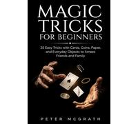 Magic Tricks for Beginners: 25 Easy Tricks with Cards, Coins, Paper, and Everyday Objects to Amaze Friends and Family (Easy Magic Tricks)