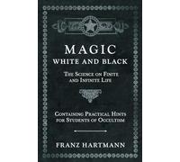 Magic, White and Black - The Science on Finite and Infinite Life - Containing Practical Hints for Students of Occultism