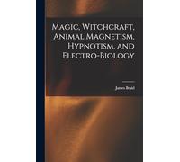 Magic, Witchcraft, Animal Magnetism, Hypnotism, and Electro-Biology