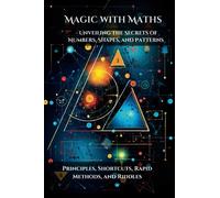 Magic with Maths - Unveiling the Secrets of Numbers, Shapes, and Patterns: Principles, Shortcuts, Rapid Methods, and Riddles (Ignite your Intellect: Books for Smart Kids)