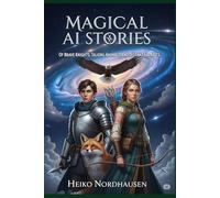 Magical AI Stories - Of Brave Knights, Talking Animals, and Distant Galaxies: 33 Imaginative Tales for Young and Grown-Up Explorers (Magical short stories for Kids generated with AI)