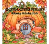 Magical Autumn Village : Fun and Relaxing Fall Scenes Coloring Book Featuring Pumpkin cabins, Mushroom Cottages, Wreaths, and Cozy Living Spaces for Kids, Teens, and Adults