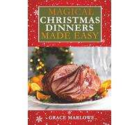 Magical Christmas Dinners Made Easy: Stress-Free Recipes for Every Course