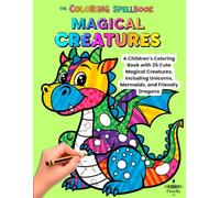 Magical Creatures: A Children's Coloring Book with 35 Cute Magical Creatures, Including Unicorns, Mermaids, and Friendly Dragons (The Coloring Spellbook: A World of Creative Adventures!)