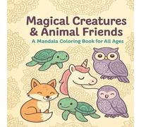 Magical Creatures & Animal Friends A Mandala Coloring Book for All Ages: A Whimsical Coloring Adventure for Children, Teens, and Adults