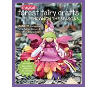 Magical Forest Fairy Crafts Through the Seasons: Make 25 Enchanting Forest Fairies, Gnomes & More from Simple Supplies