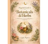 Magical Guide to Botanicals & Herbs: A Witch's Herbal Grimoire for Healing, Ritual and Spellcraft (Wicca Pagan Witchcraft Magick)