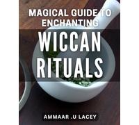 Magical Guide to Enchanting Wiccan Rituals: Unlocking the Secrets of Powerful and Mystical Wicca Spells