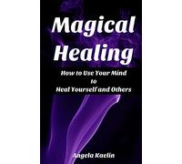 Magical Healing: How to Use Your Mind to Heal Yourself and Others