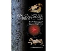 Magical House Protection: The Archaeology of Counter-Witchcraft by Brian Hoggard