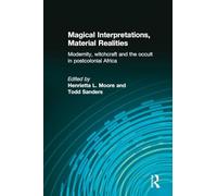 Magical Interpretations, Material Realities: Modernity, Witchcraft and the Occult in Postcolonial Africa