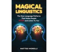 MAGICAL LINGUISTICS: The New Language Patterns that Make People STOP and Listen to You