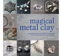 Magical Metal Clay : Amazingly Simple No-Kiln Techniques for Making Beautiful Accessories