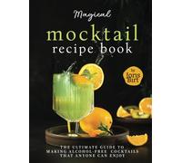 Magical Mocktail Recipe Book: The Ultimate Guide to Making Alcohol-Free Cocktails that Anyone can Enjoy