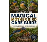 MAGICAL MOTHER BIRD CARE GUIDE: A Practical Guide to Proper Housing, Nutrition, Nest Care, Chick Rearing, and Expert Bird Management