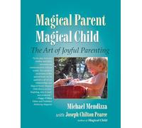 Magical Parent, Magical Child: The Art of Playful Parenting: The Art of Joyful Parenting