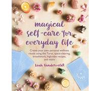 Magical Self-Care for Everyday Life: Create Your Own Personal Wellness Rituals Using the Tarot, Space-Clearing, Breath Work, High-Vibe Recipes, and More