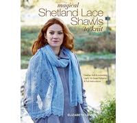 Magical Shetland Lace Shawls to Knit: Feather Soft and Incredibly Light, 15 Great Knitting Patterns and Full Instructions
