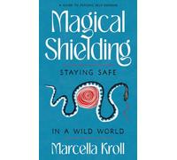 Magical Shielding: Staying Safe in a Wild World (A Guide to Psychic Self-Defense)