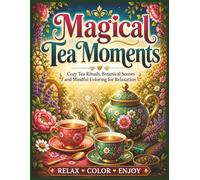Magical Tea Moments: Cozy Tea Rituals, Botanical Scenes and Mindful Coloring for Relaxation