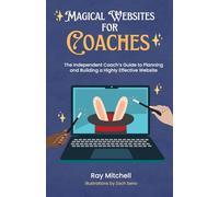 Magical Websites for Coaches: The Independent Coach’s Guide to Planning and Building a Highly Effective Website