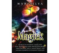 Magick: Secrets of Enochian, Chaos and Sigil Magick and Using Protection Spells, Tarot Reading, Wicca, Moon Magic, and Natural Elements to Enhance Your Life (Spiritual Witchcraft)