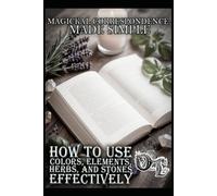 MAGICKAL CORRESPONDENCES MADE SIMPLE: HOW TO USE COLORS, ELEMENTS, HERBS, AND STONES EFFECTIVELY