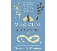 Magickal Mediumship: Partnering with the Ancestors for Healing and Spiritual Development