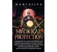 Magickal Protection: Harnessing the Power of Protection Magick, Archangels, Angels, Angelic Sigils, Magical Rituals, and Spells for Psychic Self-Defense, along with a Guide to Enochian Magic