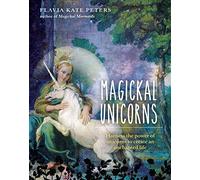 Magickal Unicorns: Harness the Power of the Unicorns to Create an Enchanted Life