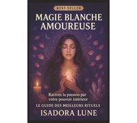 Magie Blanche Amoureuse: Rituels pour attirer une personne, raviver une flamme ou faire revenir un ex - Guide complet de magie blanche pour l'amour avec 32 rituels puissants