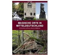 Magische Orte in Mitteldeutschland 01: Zwischen Harz und Dessau, Altmark und Kyffhäuser