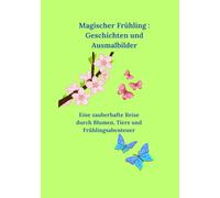Magischer Frühling : Geschichten und Ausmalbilder: Eine zauberhafte Reise durch Blumen, Tiere und Frühlingsabenteuer