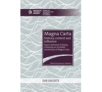 Magna Carta: history, context and influence: Papers delivered at Peking University on the 800th anniversary of Magna Carta: 2 (IHR Shorts)