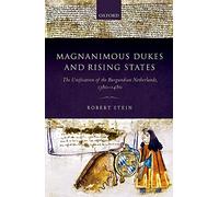 Magnanimous Dukes and Rising States: The Unification of the Burgundian Netherlands, 1380-1480 (Oxford Studies in Medieval European History)