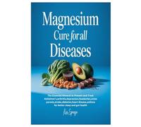 Magnesium Cure for All Diseases: The Essential Mineral to Prevent and Treat Alzheimer's,arthritis,depression,headaches,osteoporosis,stroke,diabetes,heart disease,asthma for better sleep and gut health