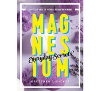 Magnesium: Everyday Secrets : A Lifestyle Guide to Nature's Relaxation Mineral