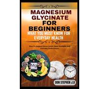 MAGNESIUM GLYCINATE FOR BEGINNERS WHAT YOU MUST KNOW FOR EVERYDAY HEALTH & IMMUNITY: How To Support Stress Relief, Bone Strength, And Everyday Performance