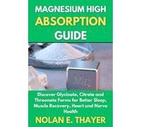 Magnesium High Absorption Guide: Discover Glycinate, Citrate and Threonate Forms for Better Sleep, Muscle Recovery, Heart and Nerve Health