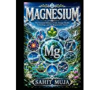 MAGNESIUM: The Essential Element of Life, Food, Energy, Health, Technology, and the Regenerative Future