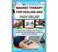 MAGNET THERAPY FOR HEALING AND PAIN RELIEF: Practical Guide to Magnetic Field Therapy for Chronic Pain, Faster Inflammation recovery and Natural self-care Solutions