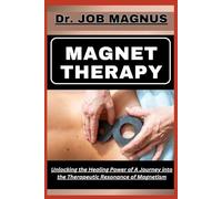 MAGNET THERAPY: Unlocking the Healing Power of A Journey into the Therapeutic Resonance of Magnetism
