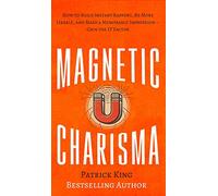 Magnetic Charisma: How to Build Instant Rapport, Be More Likable, and Make a Memorable Impression - Gain the It Factor