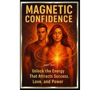 Magnetic Confidence "Unlock the Energy That Attracts Success, Love and Power"